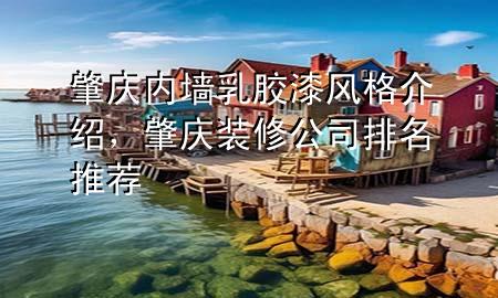 肇慶內(nèi)墻乳膠漆風(fēng)格介紹，肇慶裝修公司排名推薦