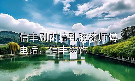 信豐刷內(nèi)墻乳膠漆師傅電話，信豐裝飾