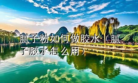 膩?zhàn)臃廴绾巫瞿z水（膩?zhàn)幽z水怎么用）