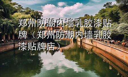 鄭州防潮內(nèi)墻乳膠漆貼牌（鄭州防潮內(nèi)墻乳膠漆貼牌店）