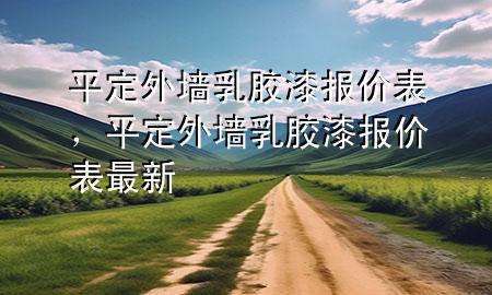 平定外墻乳膠漆報價表，平定外墻乳膠漆報價表最新