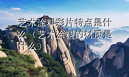藝術(shù)涂料彩片特點(diǎn)是什么（藝術(shù)涂料的材質(zhì)是什么）