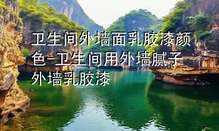 衛(wèi)生間外墻面乳膠漆顏色-衛(wèi)生間用外墻膩子外墻乳膠漆