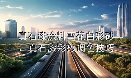 真石漆涂料雪花白彩砂，真石漆彩砂調(diào)色技巧