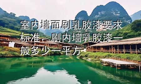 室內(nèi)墻面刷乳膠漆要求標準，刷內(nèi)墻乳膠漆一般多少一平方