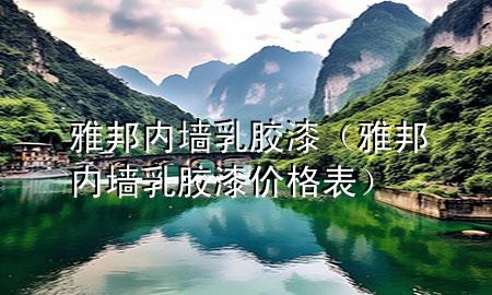 雅邦內(nèi)墻乳膠漆（雅邦內(nèi)墻乳膠漆價格表）