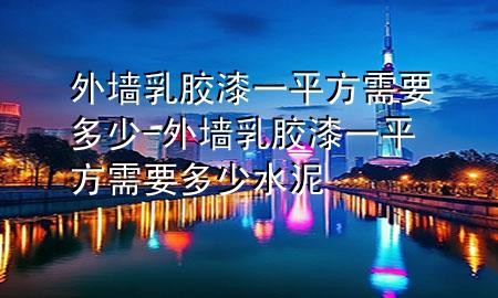 外墻乳膠漆一平方需要多少-外墻乳膠漆一平方需要多少水泥