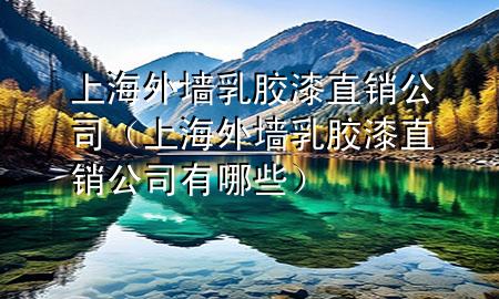 上海外墻乳膠漆直銷公司（上海外墻乳膠漆直銷公司有哪些）