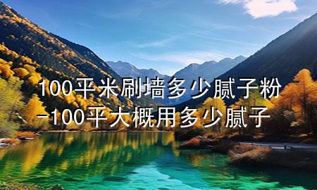 100平米刷墻多少膩?zhàn)臃?100平大概用多少膩?zhàn)?>
             </div>
             <!--文章無(wú)圖的情況下插入一張圖片end-->
              
      <p>大家好，今天小編關(guān)注到一個(gè)比較有意思的話題，就是關(guān)于100平米刷墻多少膩?zhàn)臃鄣膯栴}，于是小編就整理了4個(gè)相關(guān)介紹100平米刷墻多少膩?zhàn)臃鄣慕獯?，讓我們一起看看吧?/p><ol type=