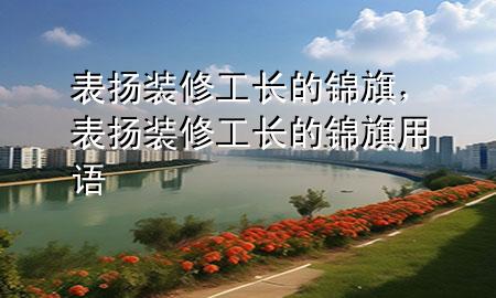 表揚裝修工長的錦旗，表揚裝修工長的錦旗用語