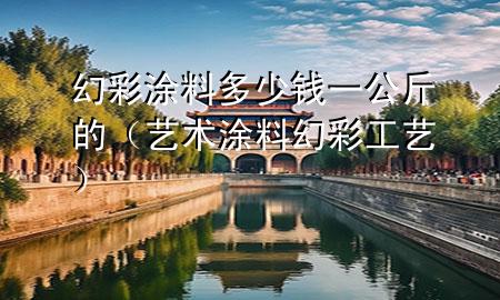 幻彩涂料多少錢一公斤的（藝術(shù)涂料幻彩工藝）