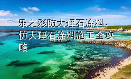 樂之彩防大理石涂料，仿大理石涂料施工全攻略