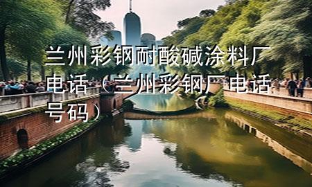 蘭州彩鋼耐酸堿涂料廠電話（蘭州彩鋼廠電話號(hào)碼）