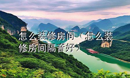 怎么裝修房間（怎么裝修房間隔音好）