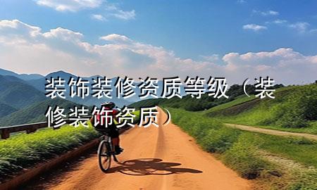 裝飾裝修資質等級（裝修裝飾 資質）