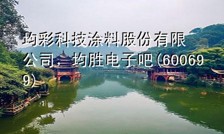 均彩科技涂料股份有限公司，均勝電子吧(600699)