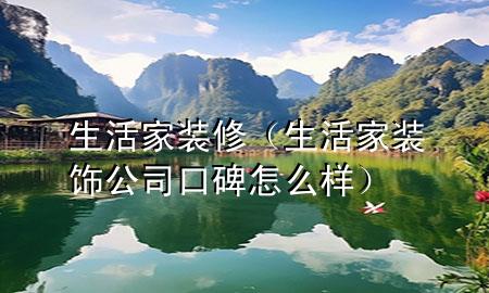 生活家裝修（生活家裝飾公司口碑怎么樣）