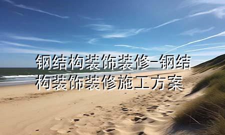 鋼結(jié)構(gòu)裝飾裝修-鋼結(jié)構(gòu)裝飾裝修施工方案