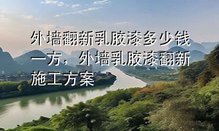 外墻翻新乳膠漆多少錢(qián)一方，外墻乳膠漆翻新施工方案