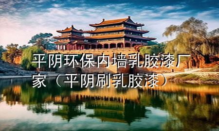 平陰環(huán)保內(nèi)墻乳膠漆廠(chǎng)家（平陰刷乳膠漆）