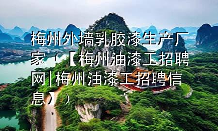 梅州外墻乳膠漆生產(chǎn)廠家（【梅州油漆工招聘網(wǎng)|梅州油漆工招聘信息】）