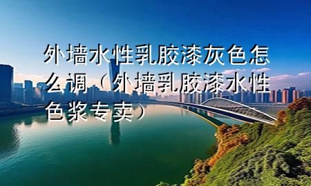 外墻水性乳膠漆灰色怎么調(diào)（外墻乳膠漆水性色漿專賣）
