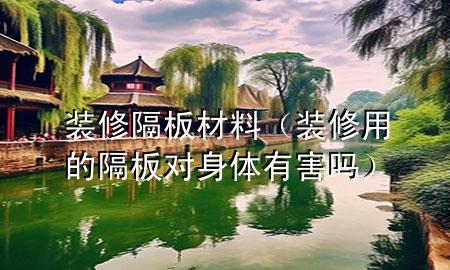 裝修隔板材料（裝修用的隔板對(duì)身體有害嗎）