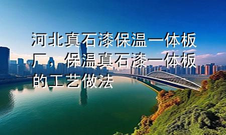 河北真石漆保溫一體板廠，保溫真石漆一體板的工藝做法