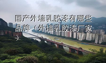 國產(chǎn)外墻乳膠漆有哪些品牌（外墻乳膠漆廠家）