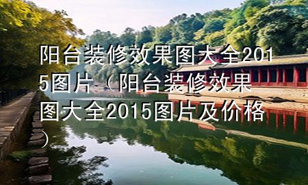 陽(yáng)臺(tái)裝修效果圖大全2015圖片（陽(yáng)臺(tái)裝修效果圖大全2015圖片及價(jià)格）