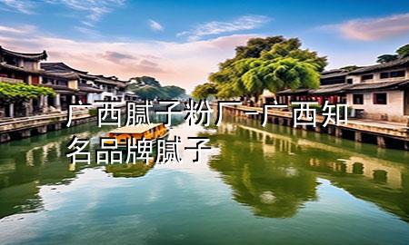 廣西膩?zhàn)臃蹚S-廣西知名品牌膩?zhàn)?>
             </div>
             <!--文章無(wú)圖的情況下插入一張圖片end-->
              
      <p>本篇文章給大家談?wù)剰V西膩?zhàn)臃蹚S，以及廣西知名品牌膩?zhàn)訉?duì)應(yīng)的知識(shí)點(diǎn)，希望對(duì)各位有所幫助，不要忘了收***本站喔。
今天給各位分享廣西膩?zhàn)臃蹚S的知識(shí)，其中也會(huì)對(duì)廣西知名品牌膩?zhàn)舆M(jìn)行解釋，如果能碰巧解決***現(xiàn)在面臨的問(wèn)題，別忘了關(guān)注本站，現(xiàn)在開(kāi)始吧！</p><ol type=