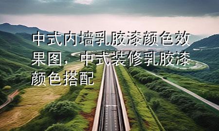 中式內(nèi)墻乳膠漆顏色效果圖，中式裝修乳膠漆顏色搭配