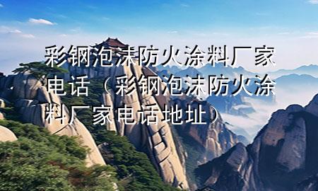 彩鋼泡沫防火涂料廠家電話（彩鋼泡沫防火涂料廠家電話地址）