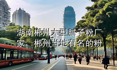 湖南郴州大型膩子粉廠家，郴州當?shù)赜忻姆?>
             </div>
             <!--文章無圖的情況下插入一張圖片end-->
              
      <p>大家好，今天小編關注到一個比較有意思的話題，就是關于湖南郴州大型膩子粉廠家的問題，于是小編就整理了3個相關介紹湖南郴州大型膩子粉廠家的解答，讓我們一起看看吧。</p><ol type=