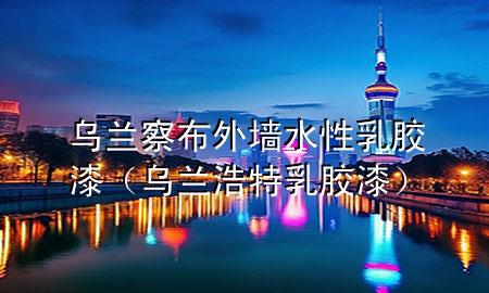 烏蘭察布外墻水性乳膠漆（烏蘭浩特乳膠漆）