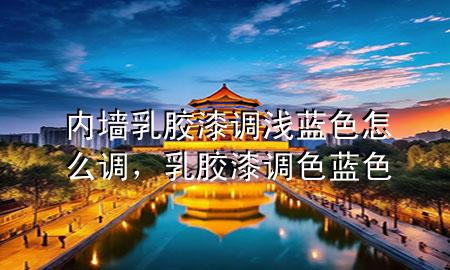 內(nèi)墻乳膠漆調(diào)淺藍(lán)色怎么調(diào)，乳膠漆調(diào)色藍(lán)色