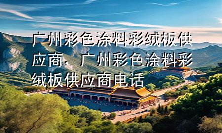 廣州彩色涂料彩絨板供應商，廣州彩色涂料彩絨板供應商電話