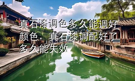 真石漆調(diào)色多久能調(diào)好顏色，真石漆調(diào)配好了多久能失效