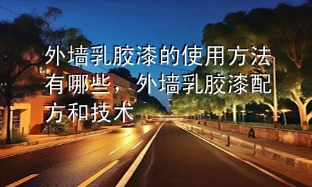 外墻乳膠漆的使用方法有哪些，外墻乳膠漆配方和技術(shù)