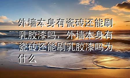 外墻本身有瓷磚還能刷乳膠漆嗎，外墻本身有瓷磚還能刷乳膠漆嗎為什么