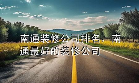 南通裝修公司排名，南通最好的裝修公司