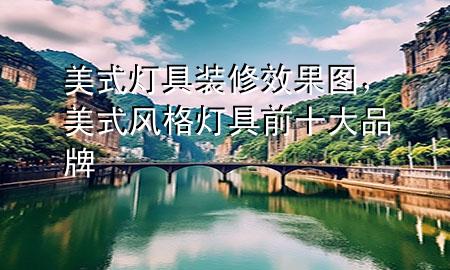 美式燈具裝修效果圖，美式風格燈具前十大品牌