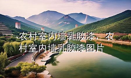 農(nóng)村室內(nèi)墻乳膠漆，農(nóng)村室內(nèi)墻乳膠漆圖片