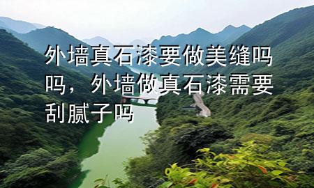 外墻真石漆要做美縫嗎嗎，外墻做真石漆需要刮膩子嗎