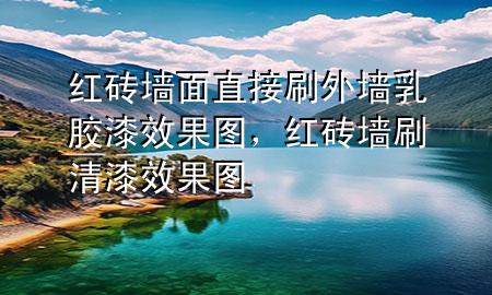 紅磚墻面直接刷外墻乳膠漆效果圖，紅磚墻刷清漆效果圖