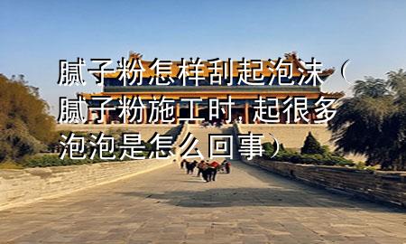 膩?zhàn)臃墼鯓庸纹鹋菽佔(zhàn)臃凼┕r(shí),起很多泡泡是怎么回事）