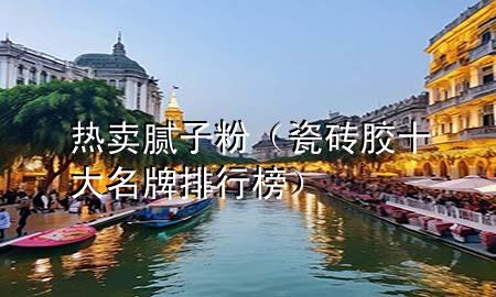 熱賣膩?zhàn)臃郏ù纱u膠十大名牌排行榜）