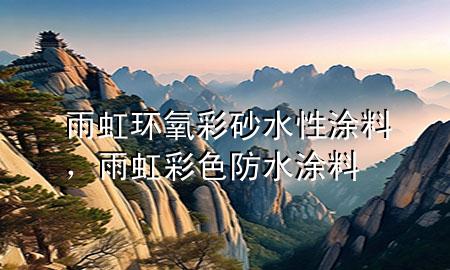 雨虹環(huán)氧彩砂水性涂料，雨虹彩色防水涂料