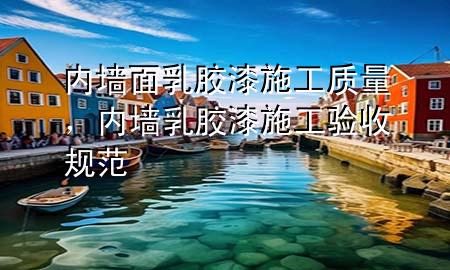 內(nèi)墻面乳膠漆施工質(zhì)量，內(nèi)墻乳膠漆施工驗(yàn)收規(guī)范