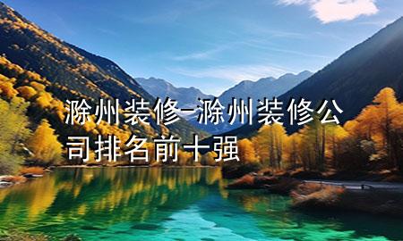 滁州裝修-滁州裝修公司排名前十強(qiáng)